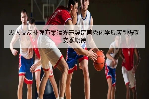 湖人交易补强方案曝光东契奇首秀化学反应引爆新赛季期待
